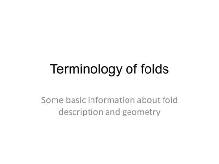 Terminology of folds Some basic information about fold description and geometry.