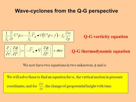 Q-G vorticity equation Q-G thermodynamic equation We now have two equations in two unknowns,  and  We will solve these to find an equation for , the.