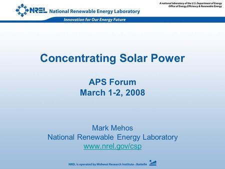 Concentrating Solar Power APS Forum March 1-2, 2008 Mark Mehos National Renewable Energy Laboratory www.nrel.gov/csp.