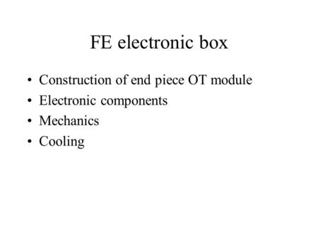 FE electronic box Construction of end piece OT module Electronic components Mechanics Cooling.