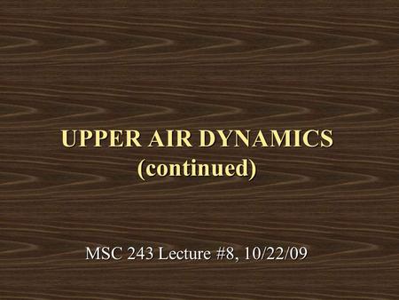 UPPER AIR DYNAMICS (continued) MSC 243 Lecture #8, 10/22/09.