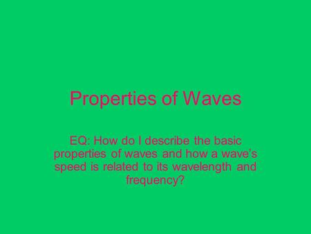 Properties of Waves EQ: How do I describe the basic properties of waves and how a wave’s speed is related to its wavelength and frequency?