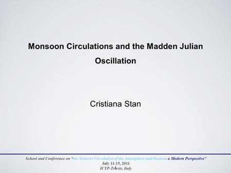 1 Monsoon Circulations and the Madden Julian Oscillation Cristiana Stan School and Conference on “the General Circulation of the Atmosphere and Oceans: