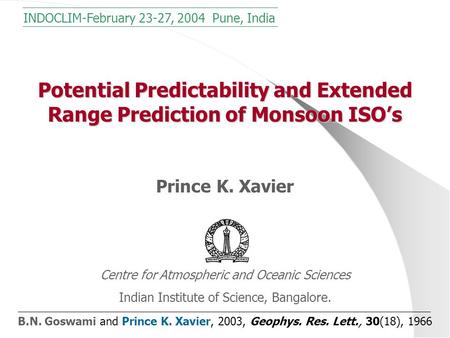 Potential Predictability and Extended Range Prediction of Monsoon ISO’s Prince K. Xavier Centre for Atmospheric and Oceanic Sciences Indian Institute of.