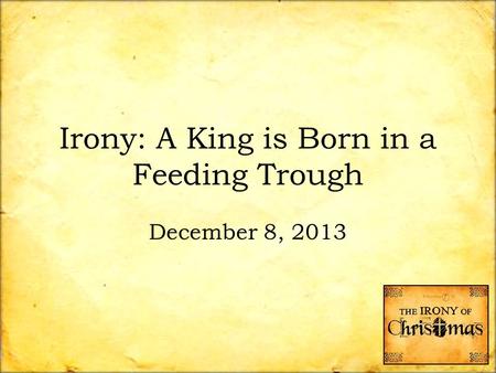 Irony: A King is Born in a Feeding Trough December 8, 2013.
