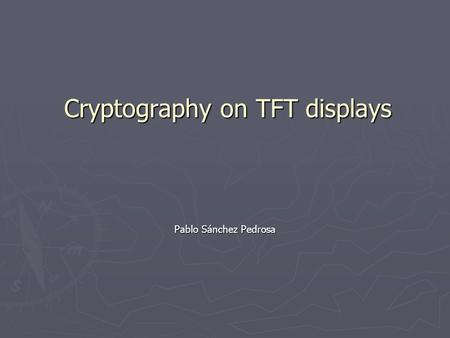 Cryptography on TFT displays Cryptography on TFT displays Pablo Sánchez Pedrosa.