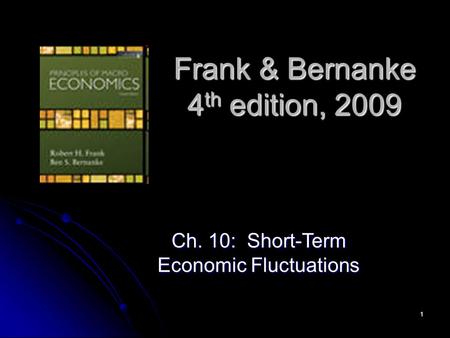 1 Frank & Bernanke 4 th edition, 2009 Ch. 10: Short-Term Economic Fluctuations.