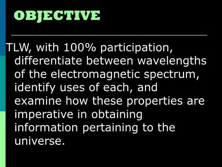 OBJECTIVE TLW, with 100% participation, differentiate between wavelengths of the electromagnetic spectrum, identify uses of each, and examine how these.