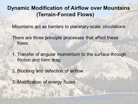Dynamic Modification of Airflow over Mountains (Terrain-Forced Flows) Mountains act as barriers to planetary-scale circulations There are three principle.