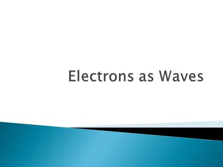 Electrons as Waves.