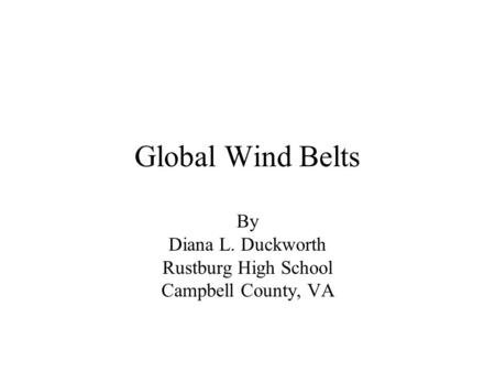 Global Wind Belts By Diana L. Duckworth Rustburg High School Campbell County, VA.