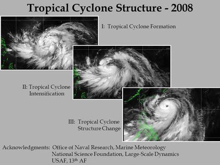 Tropical Cyclone Structure - 2008 I: Tropical Cyclone Formation II: Tropical Cyclone Intensification III: Tropical Cyclone Structure Change Acknowledgments: