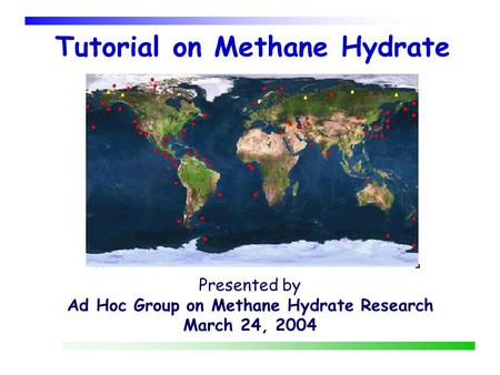 Tutorial on Methane Hydrate Presented by Ad Hoc Group on Methane Hydrate Research March 24, 2004.