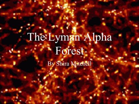 The Lyman Alpha Forest By Shira Mitchell. Big Bang Star Formation Neutral universe Ionized universe.