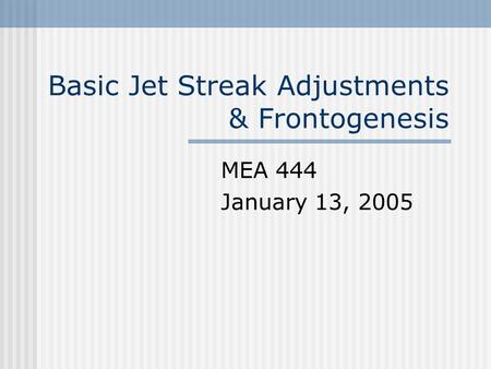 Basic Jet Streak Adjustments & Frontogenesis MEA 444 January 13, 2005.