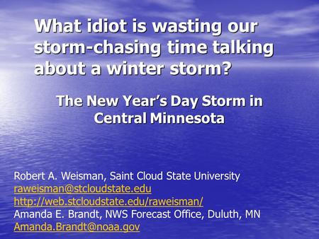 What idiot is wasting our storm-chasing time talking about a winter storm? The New Year’s Day Storm in Central Minnesota Robert A. Weisman, Saint Cloud.