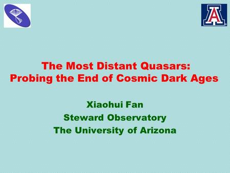The Most Distant Quasars: Probing the End of Cosmic Dark Ages Xiaohui Fan Steward Observatory The University of Arizona.
