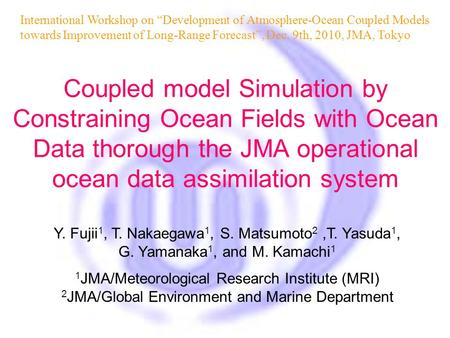 Y. Fujii 1, T. Nakaegawa 1, S. Matsumoto 2,T. Yasuda 1, G. Yamanaka 1, and M. Kamachi 1 1 JMA/Meteorological Research Institute (MRI) 2 JMA/Global Environment.