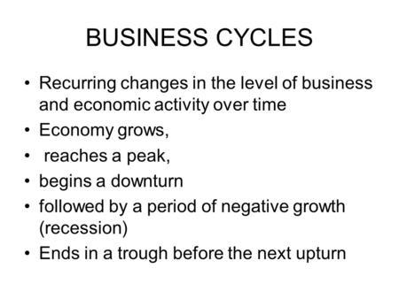 BUSINESS CYCLES Recurring changes in the level of business and economic activity over time Economy grows, reaches a peak, begins a downturn followed by.