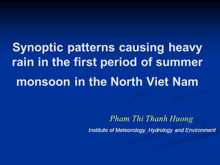 Synoptic patterns causing heavy rain in the first period of summer monsoon in the North Viet Nam Pham Thi Thanh Huong Institute of Meteorology, Hydrology.