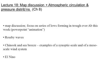 Lecture 18: Map discussion + Atmospheric circulation & pressure distrib’ns (Ch 8) map discussion; focus on series of lows forming in trough over Ab this.