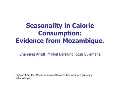 Seasonality in Calorie Consumption: Evidence from Mozambique. Channing Arndt, Mikkel Barslund, Jose Sulemane Support from the African Economic Research.