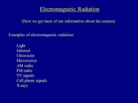Electromagnetic Radiation (How we get most of our information about the cosmos) Examples of electromagnetic radiation: Light Infrared Ultraviolet Microwaves.