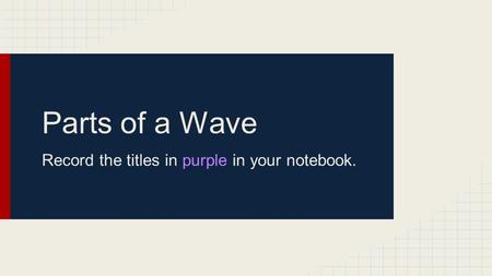Parts of a Wave Record the titles in purple in your notebook.