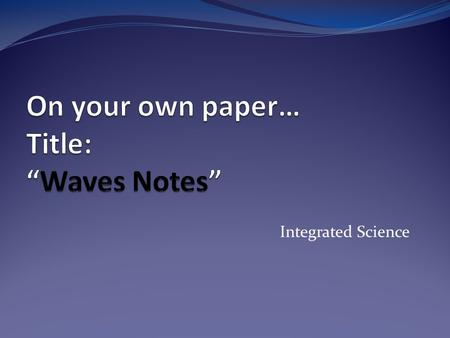 Integrated Science. Waves All matter is made up of atoms. Atoms are constantly vibrating. Vibrations travel as a wave. A wave extends from one place to.