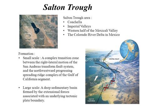 Salton Trough area : Coachella Imperial Valleys Western half of the Mexicali Valley The Colorado River Delta in Mexico Formation : Small scale : A complex.