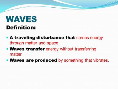 WAVES Definition: A traveling disturbance that carries energy through matter and space Waves transfer energy without transferring matter. Waves are produced.