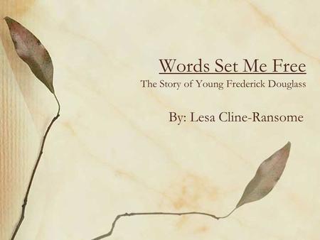 Words Set Me Free The Story of Young Frederick Douglass By: Lesa Cline-Ransome.