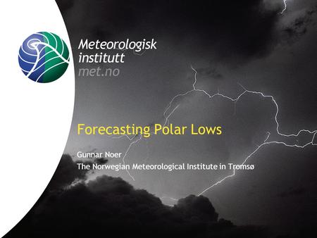 Forecasting Polar Lows Gunnar Noer The Norwegian Meteorological Institute in Tromsø.