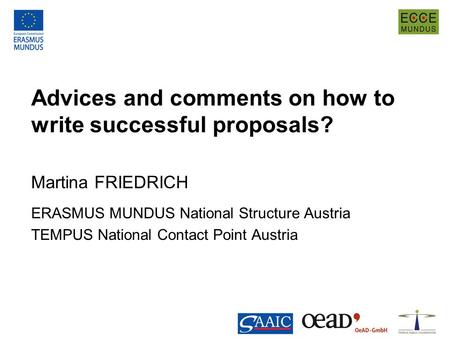 Advices and comments on how to write successful proposals? Martina FRIEDRICH ERASMUS MUNDUS National Structure Austria TEMPUS National Contact Point Austria.