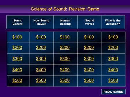 Science of Sound: Revision Game $100 $200 $300 $400 $500 $100$100$100 $200 $300 $400 $500 Sound General How Sound Travels Human Hearing What is the Question?