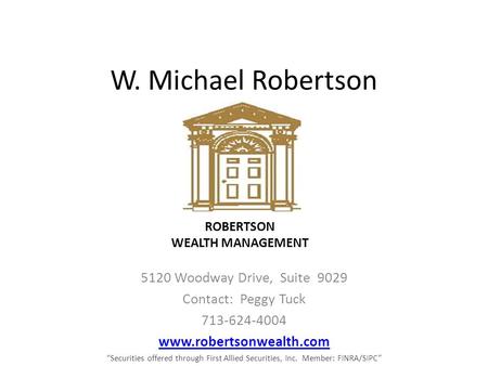 W. Michael Robertson 5120 Woodway Drive, Suite 9029 Contact: Peggy Tuck 713-624-4004 www.robertsonwealth.com “Securities offered through First Allied.