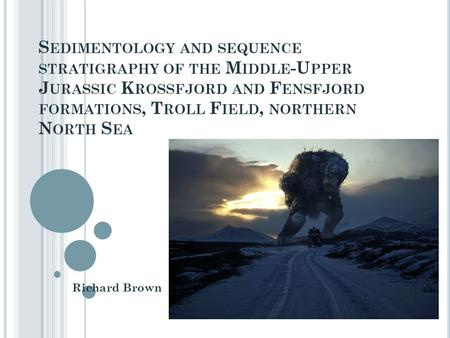 S EDIMENTOLOGY AND SEQUENCE STRATIGRAPHY OF THE M IDDLE -U PPER J URASSIC K ROSSFJORD AND F ENSFJORD FORMATIONS, T ROLL F IELD, NORTHERN N ORTH S EA Richard.