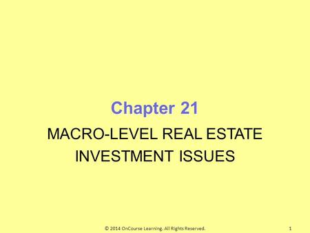 Chapter 21 MACRO-LEVEL REAL ESTATE INVESTMENT ISSUES © 2014 OnCourse Learning. All Rights Reserved.1.