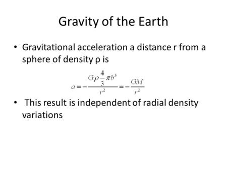 Gravity of the Earth Gravitational acceleration a distance r from a sphere of density ρ is This result is independent of radial density variations.