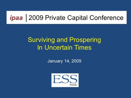Ipaa │2009 Private Capital Conference Surviving and Prospering In Uncertain Times January 14, 2009.