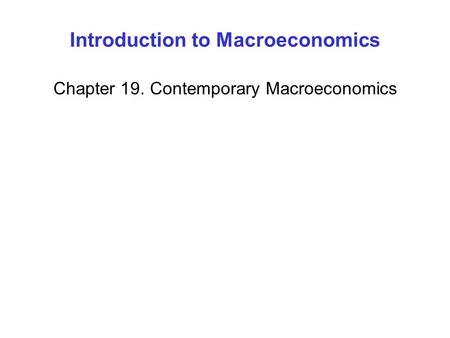 Introduction to Macroeconomics Chapter 19. Contemporary Macroeconomics.