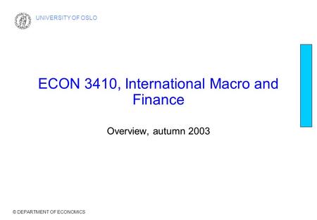 © DEPARTMENT OF ECONOMICS UNIVERSITY OF OSLO ECON 3410, International Macro and Finance Overview, autumn 2003.