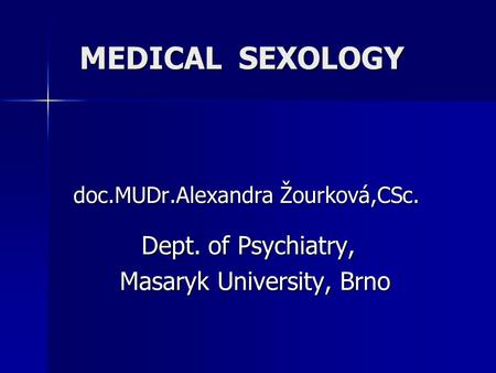 MEDICAL SEXOLOGY doc.MUDr.Alexandra Žourková,CSc. Dept. of Psychiatry, Dept. of Psychiatry, Masaryk University, Brno Masaryk University, Brno.