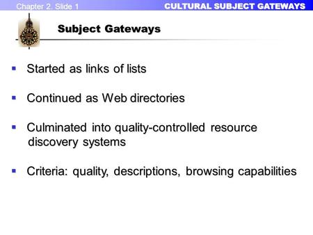 Chapter 2. Slide 1 CULTURAL SUBJECT GATEWAYS CULTURAL SUBJECT GATEWAYS Subject Gateways  Started as links of lists  Continued as Web directories  Culminated.