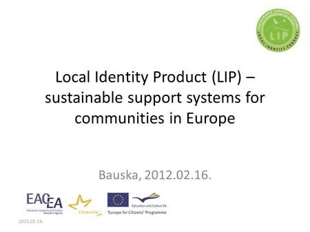 Local Identity Product (LIP) – sustainable support systems for communities in Europe Bauska, 2012.02.16. 2015.05.14.