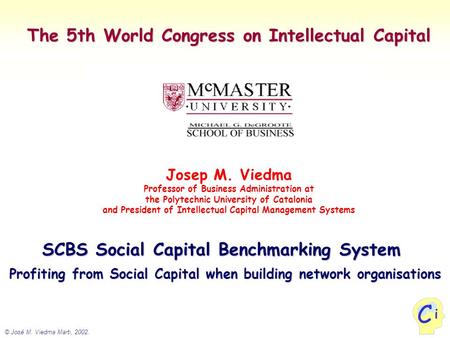 © José M. Viedma Marti, 2002. i C The 5th World Congress on Intellectual Capital Josep M. Viedma Professor of Business Administration at the Polytechnic.