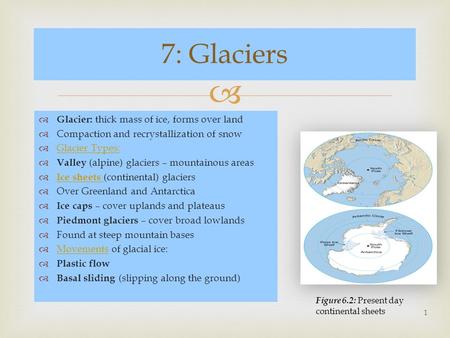   Glacier: thick mass of ice, forms over land  Compaction and recrystallization of snow  Glacier Types: Glacier Types:  Valley (alpine) glaciers –