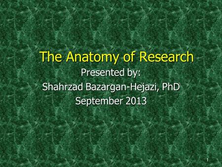 The Anatomy of Research Presented by: Shahrzad Bazargan-Hejazi, PhD September 2013 1.