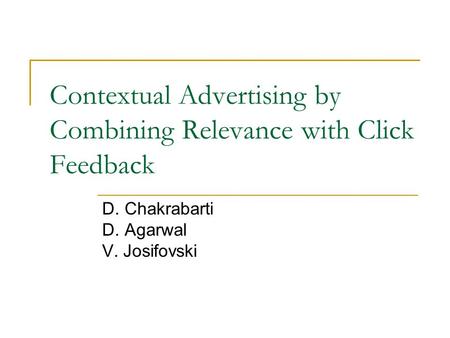 Contextual Advertising by Combining Relevance with Click Feedback D. Chakrabarti D. Agarwal V. Josifovski.