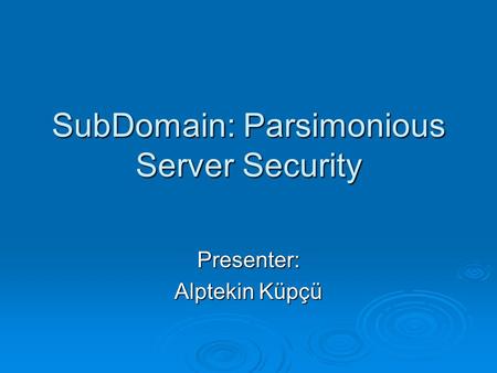 SubDomain: Parsimonious Server Security Presenter: Alptekin Küpçü.